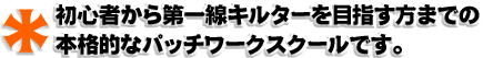 初心者から第一線キルターを目指す方までの本格的なパッチワークスクールです。