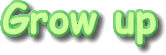 Grow up
