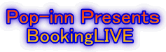 Pop-inn Ｐresentｓ 　 BookingLIVE 
