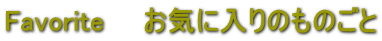 Favorite�@�@���C�ɓ���̂��̂���