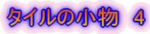 $B%?%$%k$N>.J*!!(B4