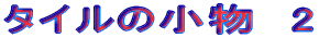 $B%?%$%k$N>.J*!!(B2