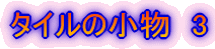 $B%?%$%k$N>.J*!!(B3